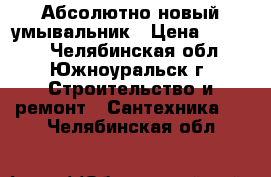 Абсолютно новый умывальник › Цена ­ 1 000 - Челябинская обл., Южноуральск г. Строительство и ремонт » Сантехника   . Челябинская обл.